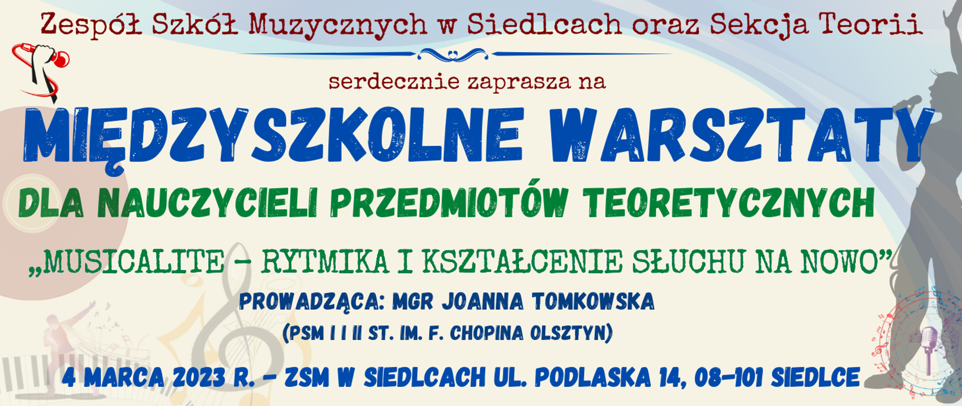 baner w jasnych kolorach, na górze brązowym kolorem: Zespół Szkół Muzycznych w Siedlcach oraz Sekcja Teorii, niżej linia ozdobnik w niebieskim kolorze, poniżej brązowym kolorem: serdecznie zaprasza na, niżej niebieskim kolorem: Międzyszkolne warsztaty, niżej zielonym kolorem: dla nauczycieli przedmiotów teoretycznych, „Musicalite – rytmika i kształcenie słuchu na nowo”, prowadząca: mgr Joanna Tomkowska (PSM I i II st. im. F. Chopina w Olsztynie), na dole ciemno niebieskim kolorem: 4 marca 2023 r. - ZSM w Siedlcach, ul. Podlaska 14, 08-101 Siedlce, na dole i po bokach banera muzyczne elementy typu clip art