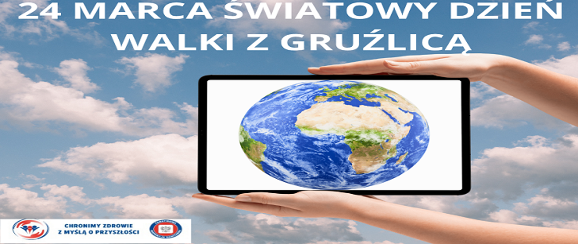 Grafika promująca Światowy Dzień Walki z Gruźlicą obchodzony 24 marca. Na tle nieba z chmurami widoczne są dwie dłonie trzymające tablet, na którego ekranie wyświetlona jest planeta Ziemia. U góry znajduje się napis: ‘24 marca – Światowy Dzień Walki z Gruźlicą’. W lewym dolnym rogu umieszczone są logotypy związane z kampanią zdrowotną
