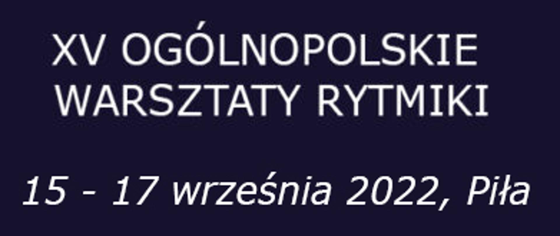Biały napis na granatowym tle: 15-te Ogólnopolskie Warsztaty Rytmiki 15 - 17 września 2022, Piła