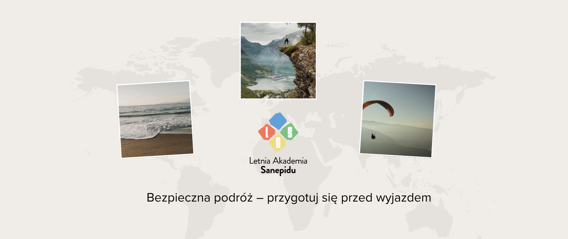 Letnia Akademia Sanepidu pt. „Bezpieczna podróż – przygotuj się przed wyjazdem”. Na tle mapy świata znajdują się trzy zdjęcia przedstawiające plażę, górski krajobraz oraz lot paralotnią.”