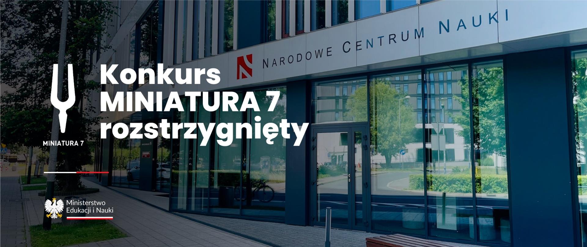 Na tle zdjęcia budynku z napisem Narodowe Centrum Nauki napis Konkurs Miniatura 7 rozstrzygnięty.