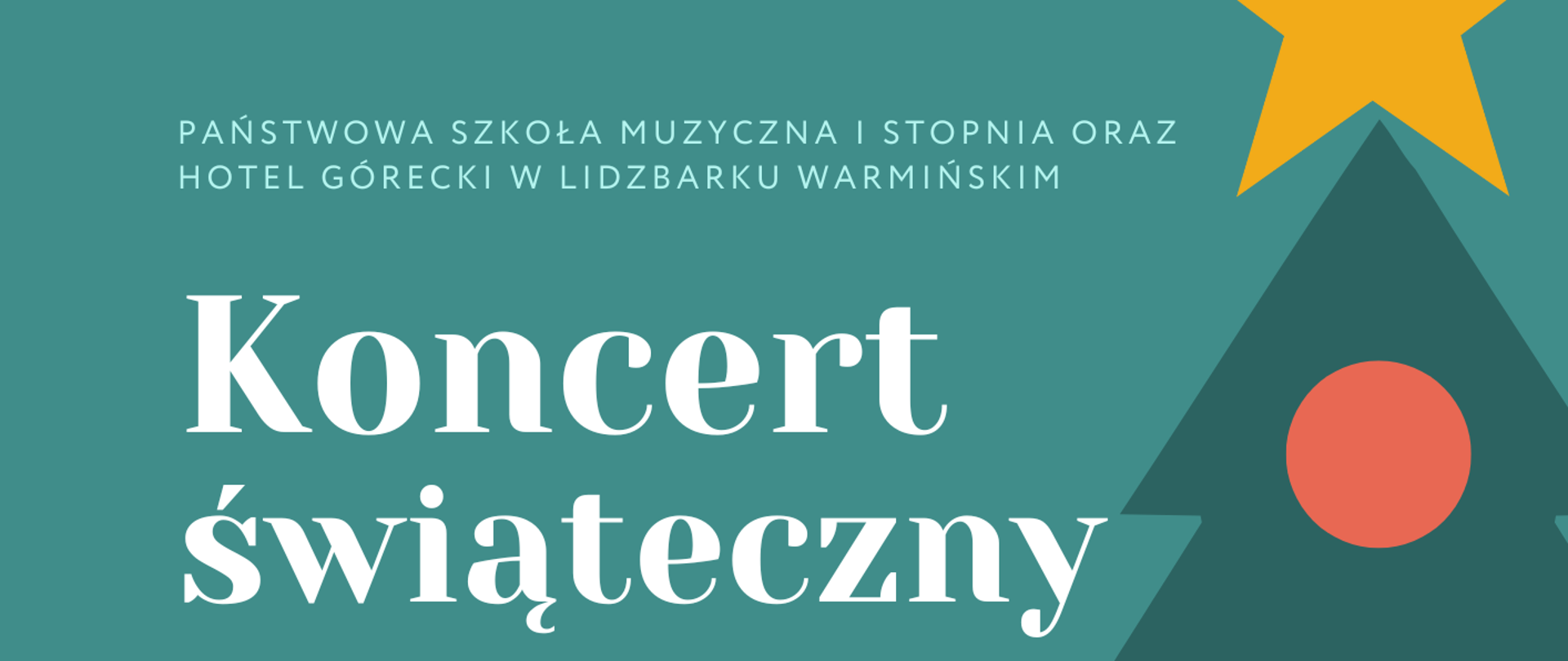 
Plakat koncertu świątecznego w hotelu Górecki w Lidzbarku Warmińskim. Na turkusowym tle z prawej strony plakatu trzy czwarte choinki zielonej z kolorowymi lampkami, na górze żółta gwiazda. Na pozostałej części plakatu napisane białymi literami tytuł, miejsce i data koncertu. Na samym dole logo szkoły i hotelu.
