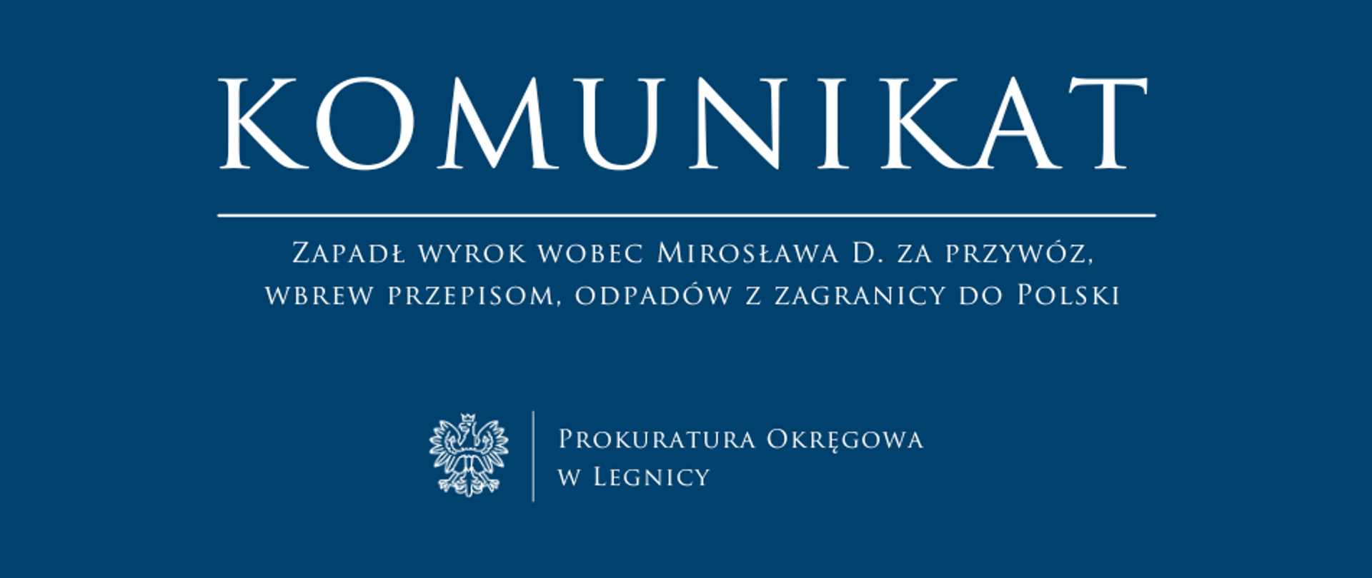 baner - na niebieskim tle napis w kolorze białym Komunikat, poniżej pozioma biała kreska, pod kreską napis "Zapadł wyrok wobec Mirosława D. za przywóz, wbrew przepisom, odpadów z zagranicy do Polski ", niżej pośrodku rysunek orła oddzielony od napisu Prokuratura Okręgowa w Legnicy krótką pionową kreską
