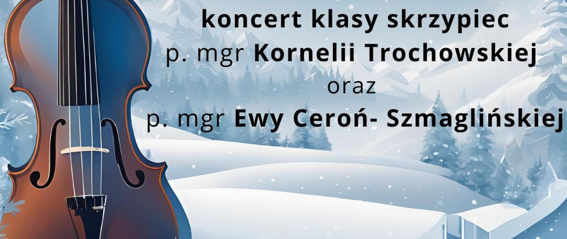  Plakat koncertu klasowego uczniów klasy skrzypiec w kolorze niebieskim (tło) z białymi elementami zimowymi typu duże śnieżynki, zaśnieżona dolina z przypruszonymi choinkami w tle. Na pierwszym planie po lewej stronie na całej długości plakatu skrzypce. Na środku do prawej strony w kolorze czarnym zaproszenie na koncert klasy skrzypiec pani Kornelii Trochowskiej i pani Ewy Ceroń-Szmaglińskiej w dniu 20 stycznia o godz. 17.00.
