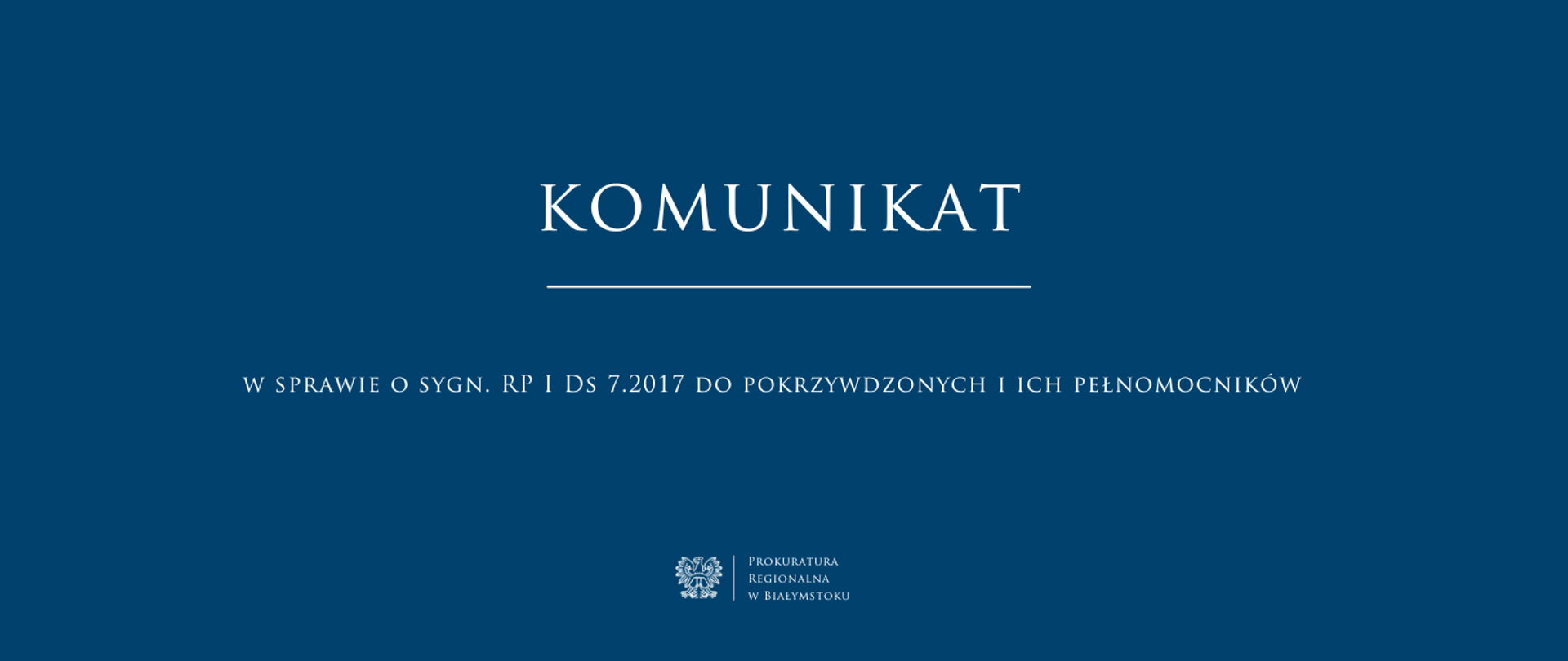 na niebieskim tle centralnie biały napis komunikat z białym podkreśleniem, pod spodem centralnie tytuł w sprawie o sygn. rp i ds 7.2017 do pokrzywdzonych i ich pełnomocników. w stopce na środku białe godło z nazwą jednostki prokuratura regionalna w białymstoku.