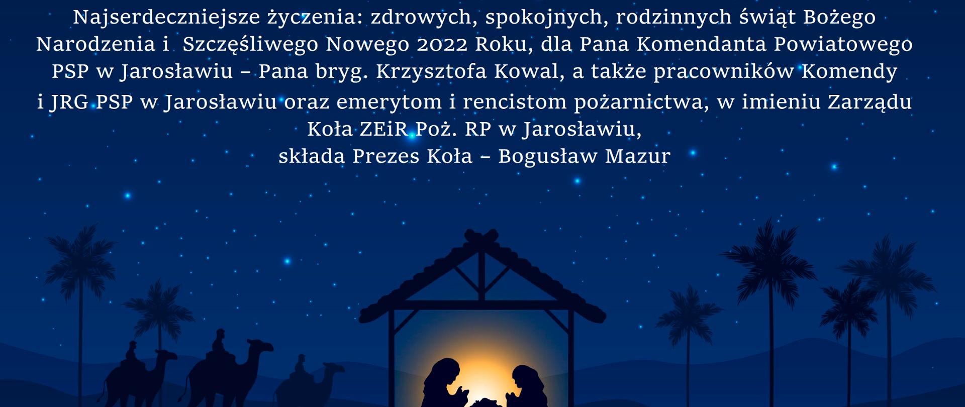 Na grafice widać grafikę szopki bożonarodzeniowej, a u góry życzenia o treści: "Najserdeczniejsze życzenia: zdrowych, spokojnych, rodzinnych świąt Bożego Narodzenia i Szczęśliwego Nowego 2022 Roku, dla Pana Komendanta Powiatowego PSP w Jarosławiu - Pana bryg. Krzysztofa Kowal, a także pracowników Komendy i JRG PSP w Jarosławiu oraz emerytom i rencistom pożarnictwa, w imieniu Zarządu Koła ZEiRP RP w Jarosławiu, składa Prezes Koła - Bogusław Mazur".