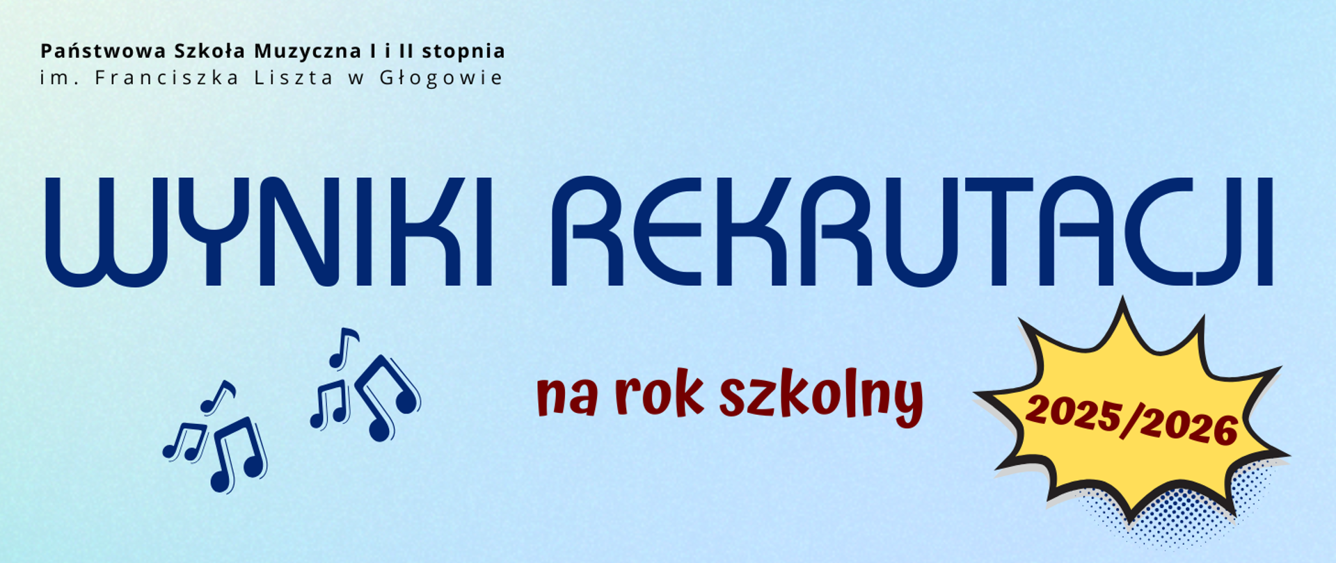 Grafika zawiera tekst: "WYNIKI REKRUTACJI na rok szkolny 2025/2026". Dwa pierwsze słowa wyróżnione wielkością i krojem czcionki w kolorze ciemnoniebieskim. Pozostały tekst w kolorze czerwonym, cyfry roku umieszczone w komiksowym dymku w kształcie rozbłysku w kolorze żółtym z czarnym obramowaniem. W lewej dolnej części graficzne symbole nut muzycznych rozmieszczone nieregularnie. W lewym górnym rogu pełna nazwa szkoły, w dwóch rzędach, litery czarne.. Tło jasnoniebieskie, gradiemtowe.