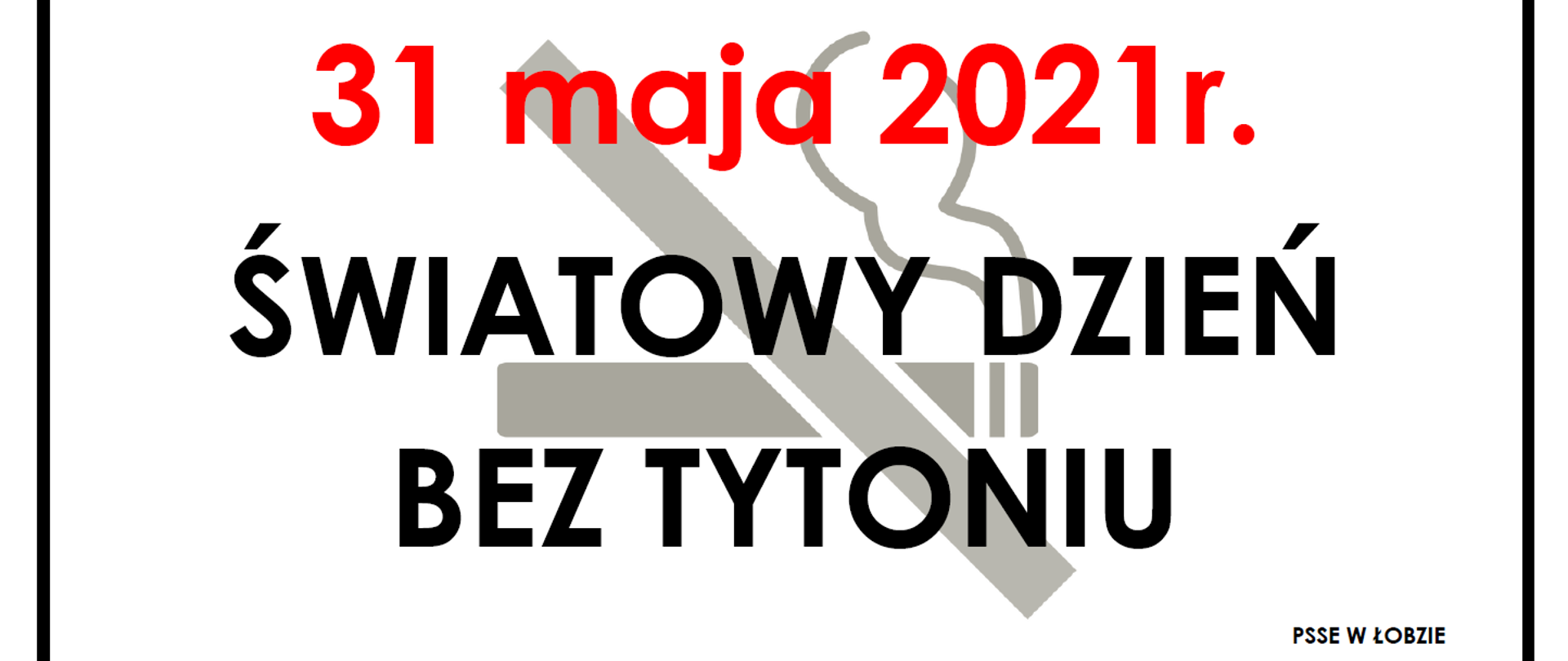 Na grafice widoczny jest przekreślony papieros wraz z napisem: Pamiętaj! 31 maja 2021r. Światowy Dzień Bez Tytoniu - PSSE W ŁOBZIE