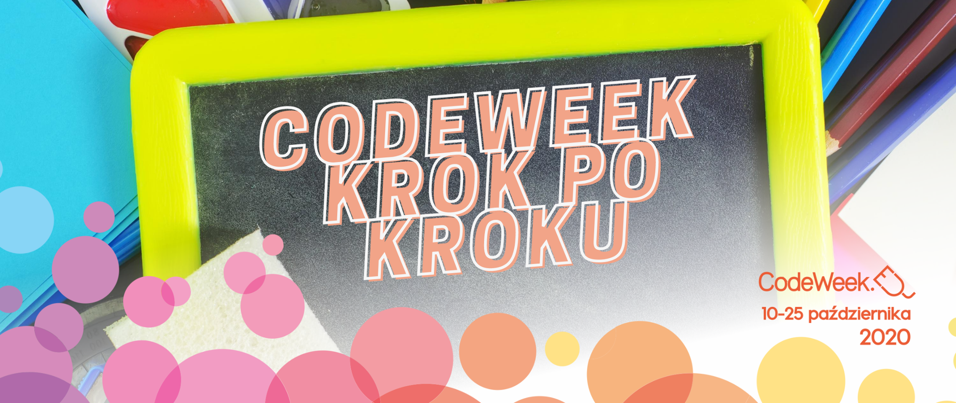 Grafika przedstawia zdjęcie czarnej tablicy do pisania dookoła której leżą przybory szkolne. Na środku grafiki znajduje się napis: Code Week krok po kroku. Na dole grafiki znajdują się kolorowe kółka nawiązujące do Code Week. W prawym górnym rogu znajduje się logo CodeWeek oraz data 10 - 25 października 2020. 