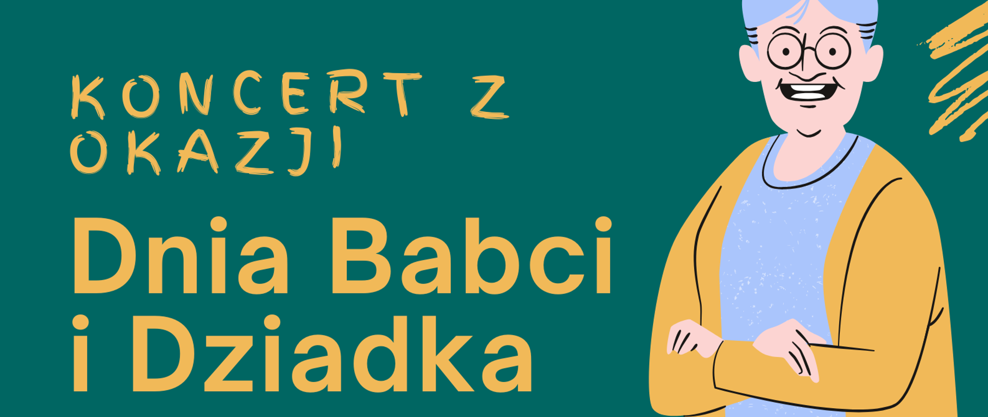 Plakat, podzielony poziomo na pół dwoma kolorami. Na górze zielony na dole żółty. Na zielonym tle po lewej stronie informacja o koncercie z okazji Dnia Babci i Dziadka, a po prawej graficzne przedstawienie popiersia uśmiechniętej babci z siwym kokiem i w okularach oraz szarej bluzce i żółtym sweterku. Poniżej na żółtej części po lewej stronie graficzne popiersie dziadka poprawiającego okulary na nosie oraz w zielonym swetrze. Po prawej stronie informacje o miejscu i terminie koncertu.
