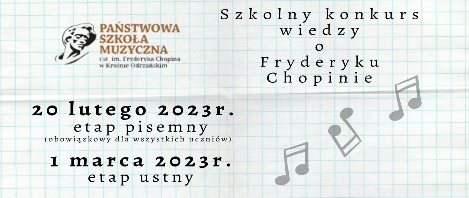 Baner prezentuje zapowiedź konkursu wiedzy o Fryderyku Chopinie, który odbędzie się od 20 lutego do 1 marca 2023 r. w Państwowej Szkole Muzycznej im. Fryderyka Chopina w Krośnie Odrzańskim. Na plakacie zostały rozmieszczone informacje, głowa Fryderyka Chopina oraz kilka nut swobodnie latających. Tło stanowi kartka z zeszytu w kratkę.
