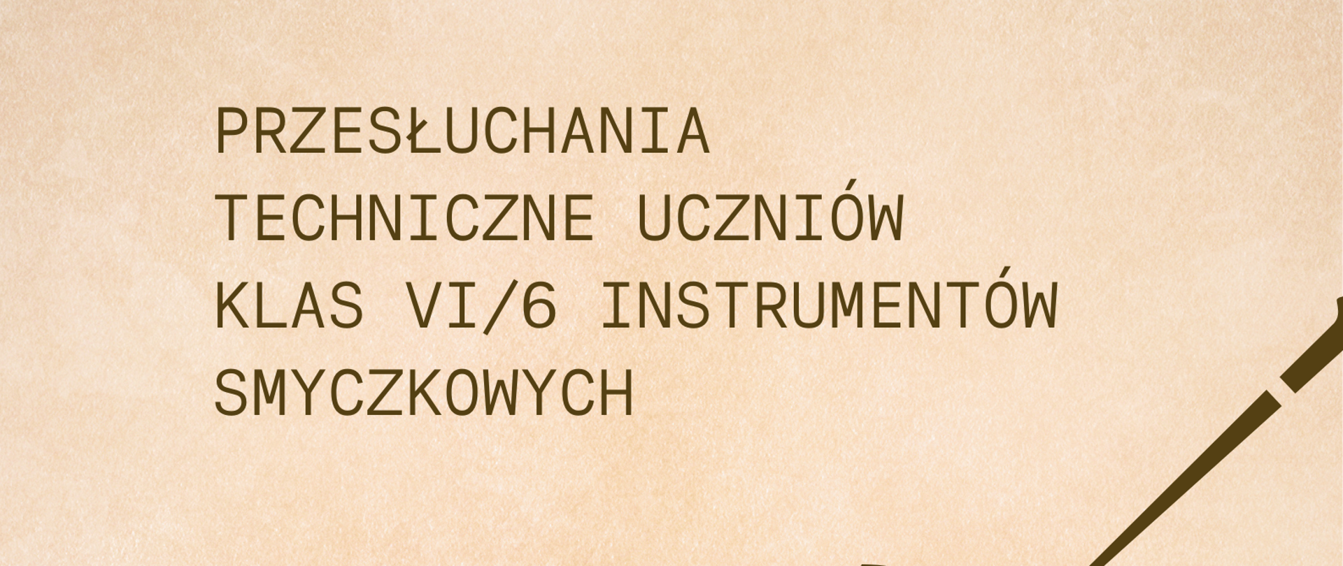 Plakat na beżowym tle. Na górze strony informacja o przesłuchaniach technicznych uczniów klas instrumentów smyczkowych. Na środku strony graficzne przedstawienie dłoni człowieka trzymającego gryf skrzypiec w czasie gry. Poniżej informacje o terminie i miejscu przesłuchań. 