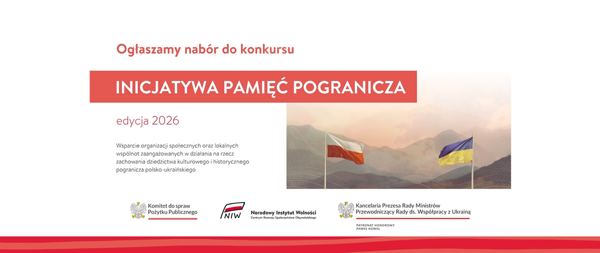 Grafika informacyjna. W lewej części tytuł: Ogłaszamy nabór do konkursu Inicjatywa Pamięć Pogranicza, edycja 2026. Wsparcie organizacji społecznych oraz lokalnych wspólnot zaangażowanych w działania na rzecz zachowania kulturowego i historycznego pogranicza polsko-ukraińskiego. Obok symboliczne zdjęcie: w tle górzysta panorama, na pierwszym planie flagi Polski i Ukrainy eksponowane na masztach. Niżej loga: Komitet do spraw Pożytku Publicznego, Narodowy Instytut Wolności oraz Kancelaria prezesa Rady Ministrów, Przewodniczący Rady do spraw Współpracy w Ukrainą, Patronat honorowy Paweł Kowal.
