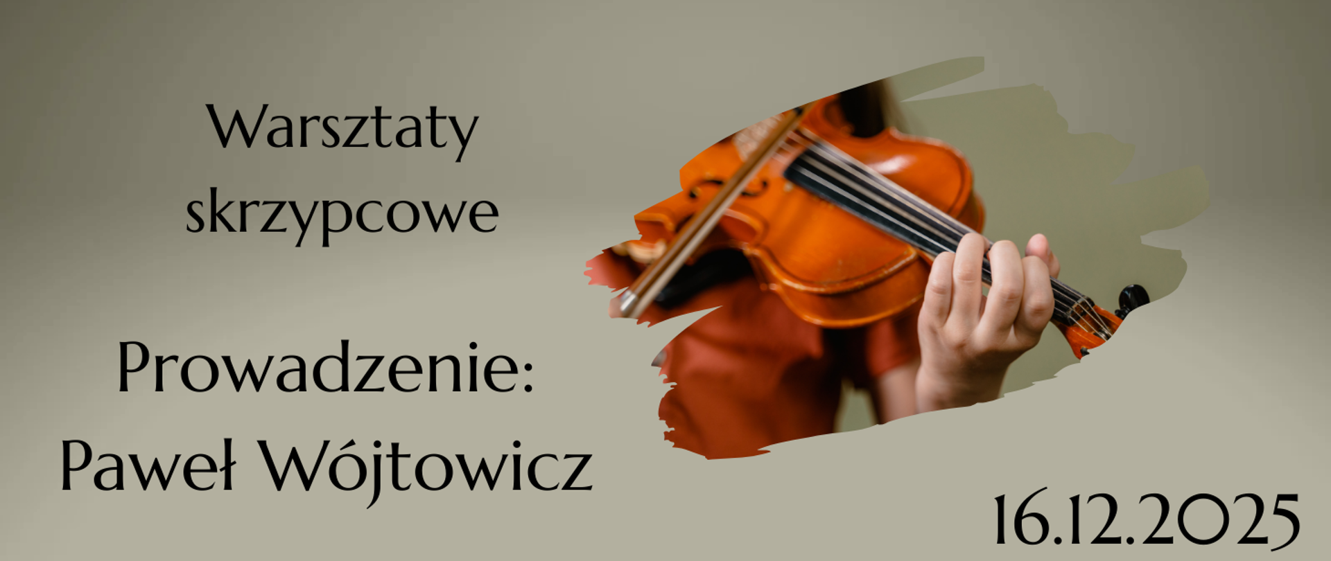 Na szarym tle z lewej strony tekst w kolorze czarnym "Warsztaty skrzypcowe, prowadzenie: Paweł Wójtowicz". Z prawej strony grafika skrzypiec trzymanych przez dziewczynę' W prawym, dolnym rogu tekst w kolorze czarnym: 16 grudnia 2025".