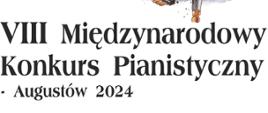 Na białym the od góry po lewej stronie rycina przedstawiająca budynek PSM w Augustowie, obok po prawej narysowany fortepian. Obok tekst: Państwowa Szkoła Muzyczna I I st. im. Emila Młynarskiego w Augustowie, VIII Międzynarodowy Konkurs Pianistyczny - Augustów 2024. 24-28 Kwietnia 2024 obok nazwa konkursu po angielsku - 8'th International Piano Competition - Augustów 2024. Sala Koncertowa PSM I st. w Augustowie, ul. Wybickiego 1.
Poniżej Loga CEA - Centrum Edukacji Artystycznej, : Organizatora - PSM I st. im. Emila Młynarskiego w Augustowie, Honorowy Patronat: Ministerstwo Kultury i Dziedzictwa Narodowego, Marszałek Województwa Podlaskiego, Burmistrz Miasta Augustowa, Starostwo Powiatowe w Augustowie. Partnerzy: Narodowy Instytut Fryderyka Chopina, Pasja sklep muzyczny, Yamaha, Bosfndorfer. Sponsorzy Medialni: Starostwo powiatowe w Augustowie, Dziennik Powiatowy, Augustów.org, TVP3 Białystok.. Dofinansowano ze środków Ministerstwa Kultury i Dziedzictwa Narodowego.