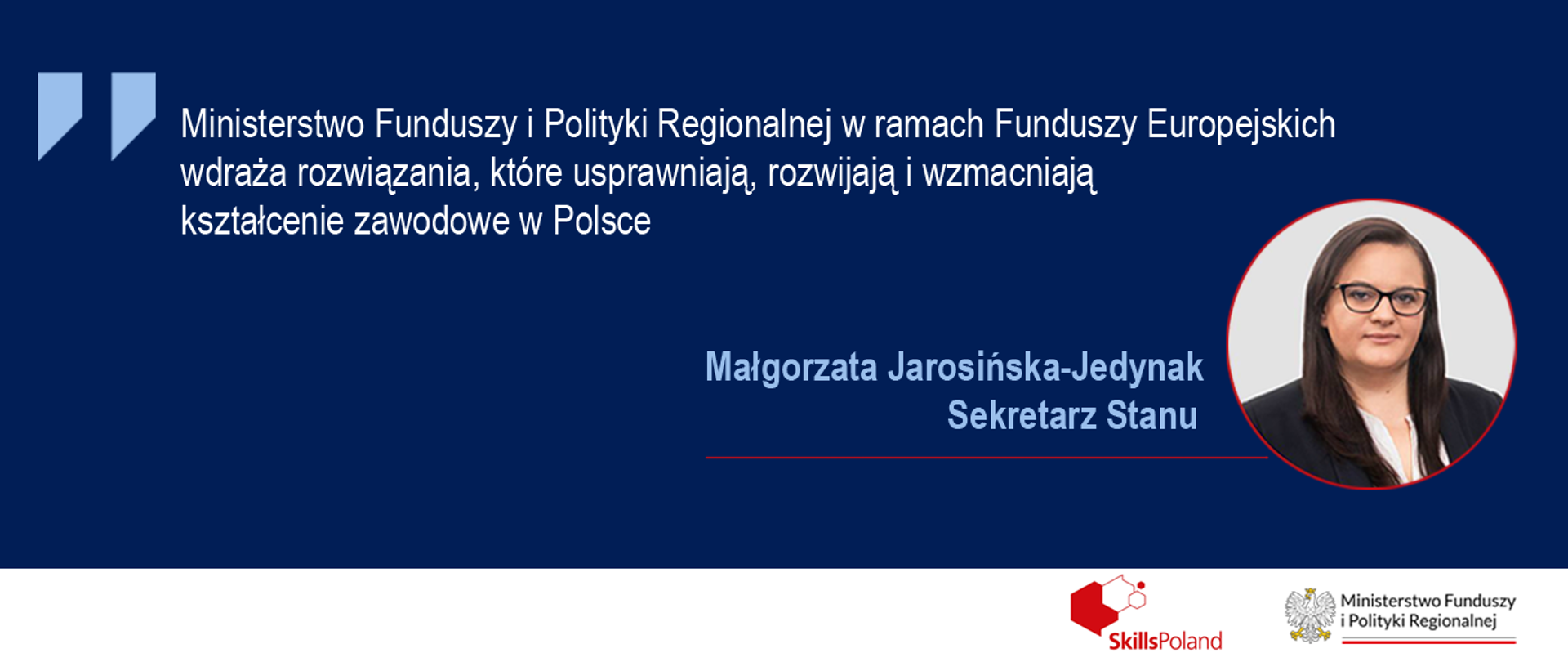 Na grafice napis: "Ministerstwo Funduszy i Polityki Regionalnej w ramach Funduszy Europejskich wdraża rozwiązania, które usprawniają, rozwijają i wzmacniają kształcenie zawodowe w Polsce". Obok zdjęcie portretowe wiceminister Małgorzaty Jarosińskiej-Jedynak.