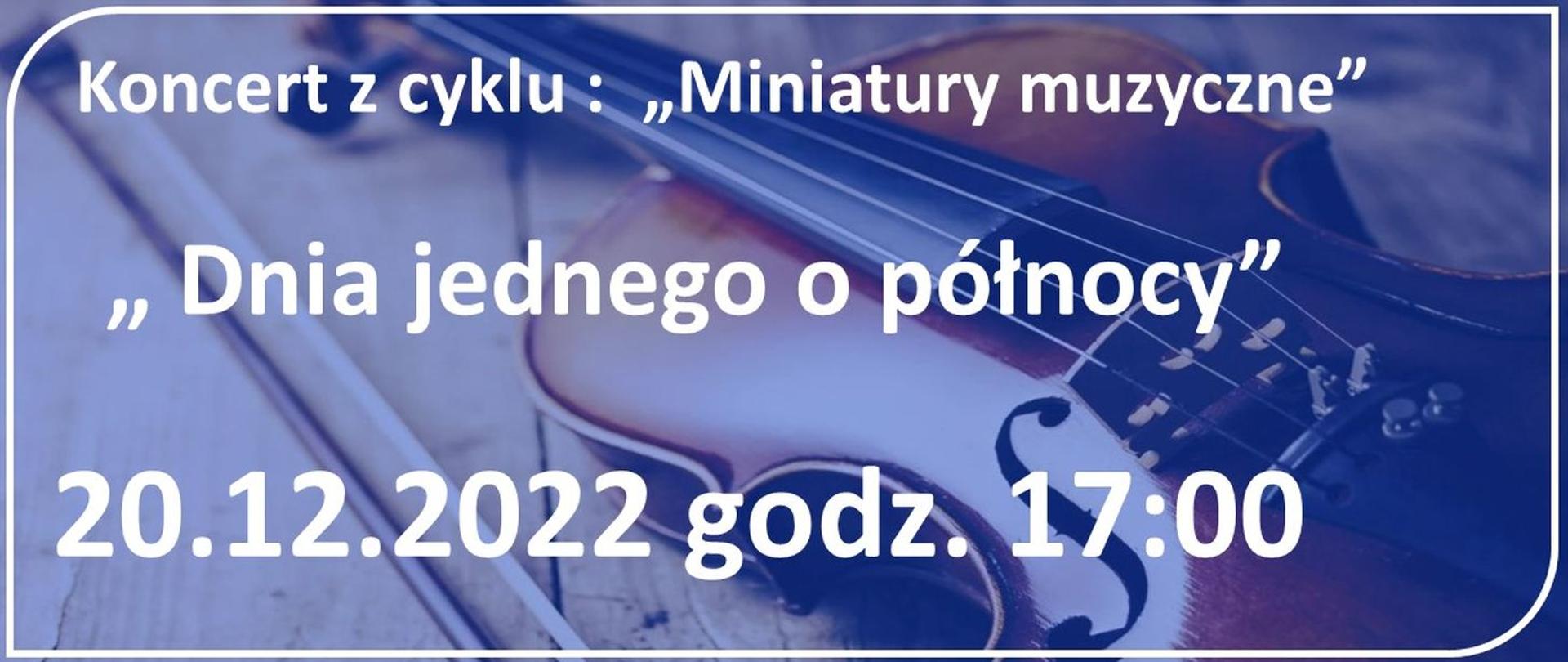 Plakat przedstawia tło w kolorze niebieski na którym widoczne są skrzypce. Na tym tle w białej ramce zaokrąglonej na rogach widniej napis w kolorze białym: : Koncert z cyklu "Miniatury muzyczne" "Dnia jednego o północy" 20.12.2022 godz. 17:00