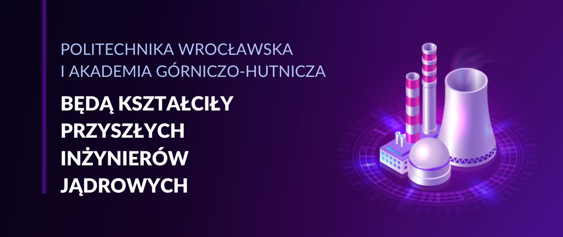 Grafika - na fioletowym tle schematycznie pokazana elektrownia jądrowa z wielką chłodnią kominową i napis Politechnika Wrocławska i Akademia Górniczo-Hutnicza będą kształciły przyszłych inżynierów jądrowych.