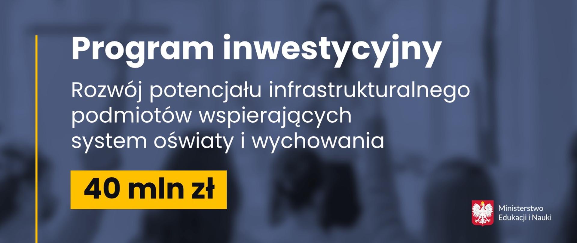 Grafika - na szarym tle napis - program inwestycyjny . Rozwój potencjału infrastrukturalnego podmiotów wspierających system oświaty i wychowania 40 mln. 