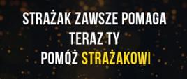 Zdjęcie prezentuje baner na ciemnym tle z napisem strażak zawsze pomaga teraz ty pomóż strażakowi.