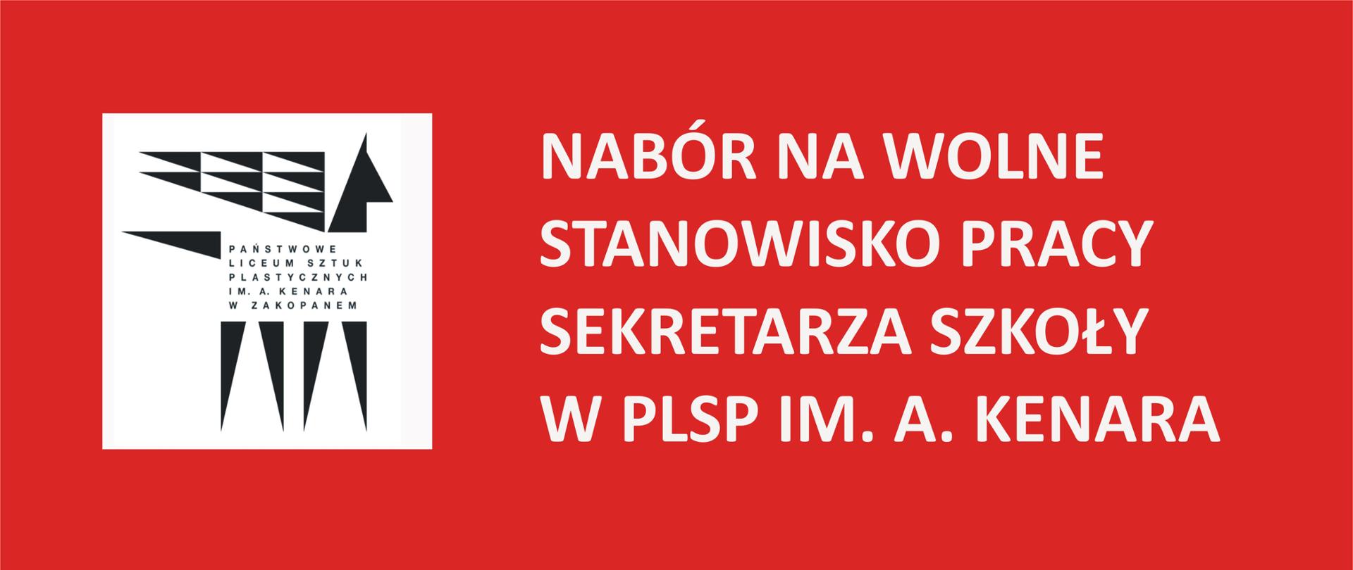 Grafika przedstawia informację - ogłoszenie. Na czerwonym tle znajdują się: po lewej stronie w białym kwadracie znajduje się logo szkoły, czarny pegaz z napisem Państwowe Liceum Sztuk Plastycznych im. Antoniego Kenara w Zakopanem. Po prawej stronie znajduje się biały napis: Nabór na wolne stanowisko pracy Sekretarza Szkoły w PLSP im. A. Kenara w Zakopanem