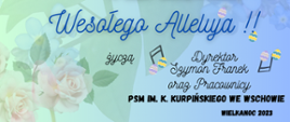 Wesołego Alleluja życzą dyrektor Szymon Franek oraz pracownicy PSM I stopnia we Wschowie.