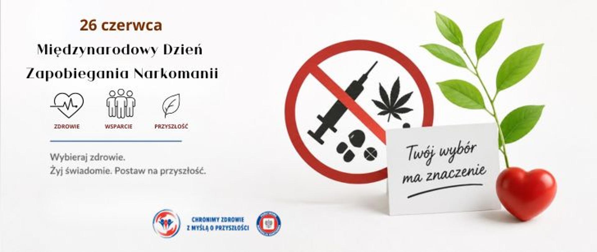 Baner edukacyjny dotyczący profilaktyki uzależnień. Po lewej stronie umieszczono datę 26 czerwca oraz nazwę wydarzenia - Międzynarodowy Dzień Zapobiegania Narkomanii. Po prawej stronie znajduje się znak zakazu obejmujący symbole narkotyków, kartka z napisem „Twój wybór ma znaczenie”, zielone liście oraz czerwone serce. Grafika podkreśla znaczenie zdrowego stylu życia, świadomych decyzji i zapobiegania uzależnieniom. Na dole logo Państwowej Inspekcji Sanitarnej wraz z hasłem "Chronimy zdrowie z myślą o przyszłości. 