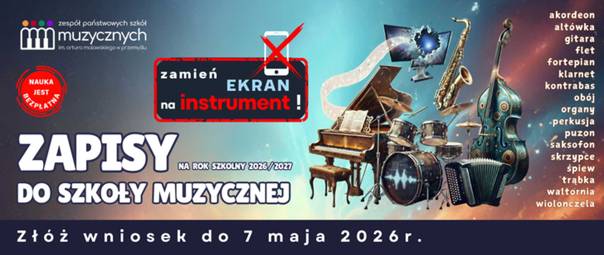 Plakat reklamujący rekrutację do Zespołu Państwowych Szkół Muzycznych im. Artura Malawskiego w Przemyślu na rok szkolny 2026/2027 utrzymany jest w nowoczesnej, dynamicznej estetyce. Tło grafiki przedstawia mroczną, kosmiczną przestrzeń z widocznymi gwiazdami i mgławicami, co nadaje całości głębi. Centralnym punktem wizualnym jest kolaż instrumentów muzycznych (m.in. fortepianu, perkusji, saksofonu, kontrabasu i akordeonu), które wydają się unosić w przestrzeni. Nad nimi widnieje rozbity ekran monitora, z którego wylatują nuty, co koresponduje z umieszczonym obok hasłem: „zamień EKRAN na instrument!”. Przekreślona czerwonym znakiem „X” ikona smartfona dodatkowo podkreśla ten przekaz.
W lewym górnym rogu znajduje się logotyp szkoły z grafiką przypominającą klawisze pianina, a obok niego czerwony stempel z informacją: „NAUKA JEST BEZPŁATNA”. Główny napis na plakacie, wykonany dużą, białą czcionką, brzmi: „ZAPISY DO SZKOŁY MUZYCZNEJ”. Po prawej stronie wymieniono listę dostępnych instrumentów, takich jak akordeon, altówka, gitara, flet, fortepian, klarnet, kontrabas, obój, organy, perkusja, puzon, saksofon, skrzypce, śpiew, trąbka, waltornia oraz wiolonczela. Na samym dole, na ciemniejszym pasku, widnieje kluczowa informacja terminowa: „Złóż wniosek do 7 maja 2026 r.”