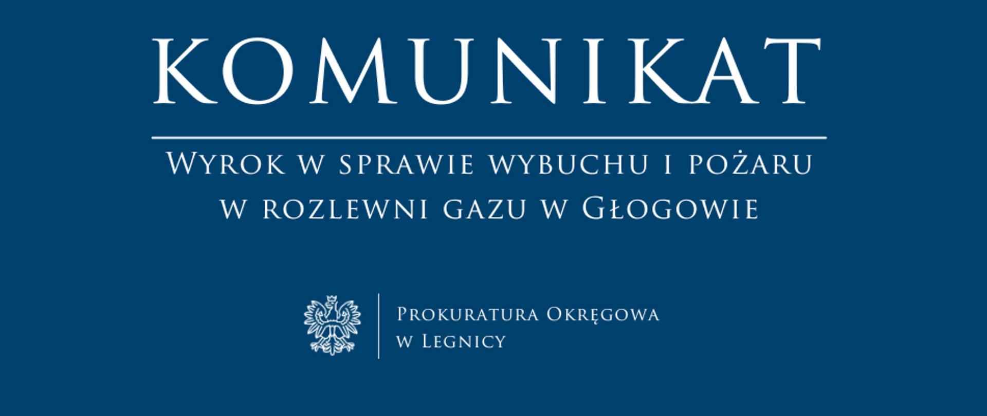 baner - na niebieskim tle napis w kolorze białym Komunikat, poniżej pozioma biała kreska, pod kreską napis "Wyrok w sprawie wybuchu i pożaru w rozlewni gazu w Głogowie", niżej pośrodku rysunek orła oddzielony od napisu Prokuratura Okręgowa w Legnicy krótką pionową kreską 