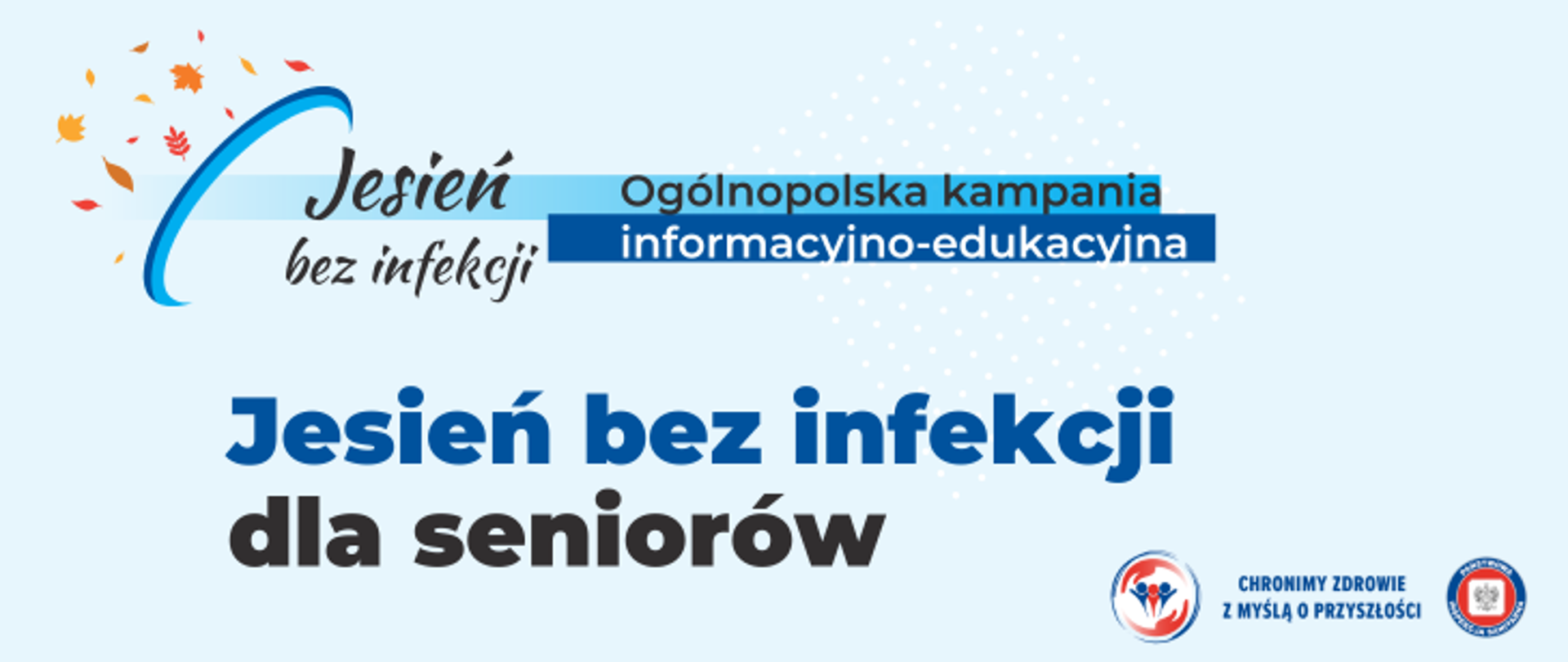 Grafika przedstawia napis Jesień bez infekcji dla seniorów w kolorze granatowym i niebieskim. Powyżej umieszczono logo kampanii przedstawiające niebieski łuk a nad nim pomarańczowe i złote jesienne liście . Na niebieskich paskach obok logo umieszczono napis ogólnopolska kampania informacyjno edukacyjna. W prawym dolnym rogu umieszczono dwa logo Inspekcji Sanitarnej oraz napis Chronimy Zdrowie z Myślą o przyszłości. 
