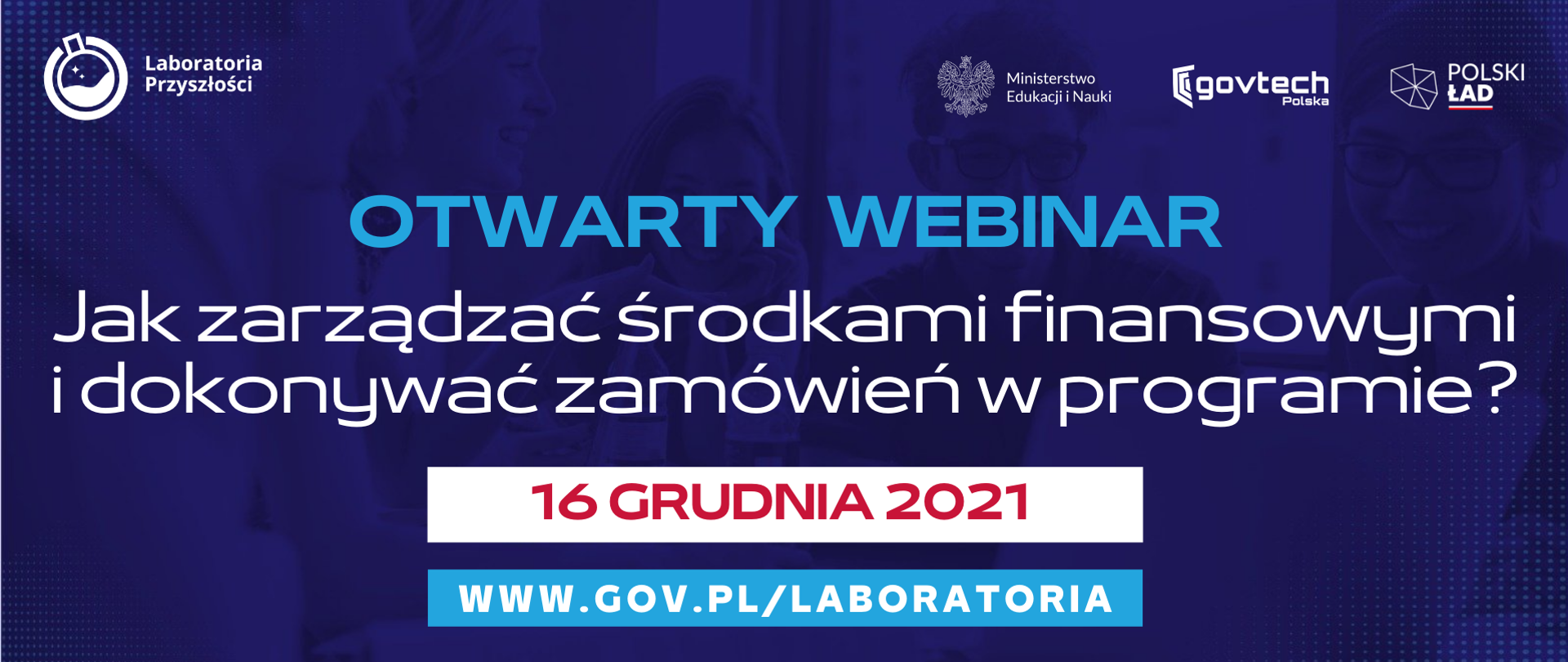 Otwarty webinar
Jak zarządzać środkami finansowymi i dokonywać zamówień w programie?
16 grudnia 2021
www.gov.pl/laboratoria