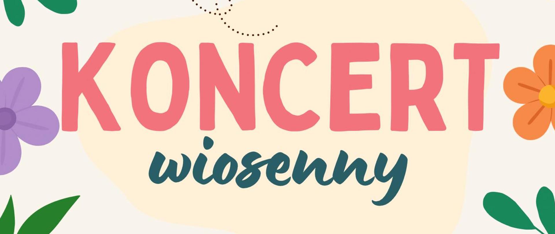 Plakat Koncertu wiosennego w dniu 23 kwietnia 2026 o godzinie 17.30. Plakat ma kremowe tło, a ozdabia go dokoła różnokolorowych kwiaty i zielone liście. Napisy informacyjne umieszczone w centralnej części mają kolor amarantowy i zielony.
