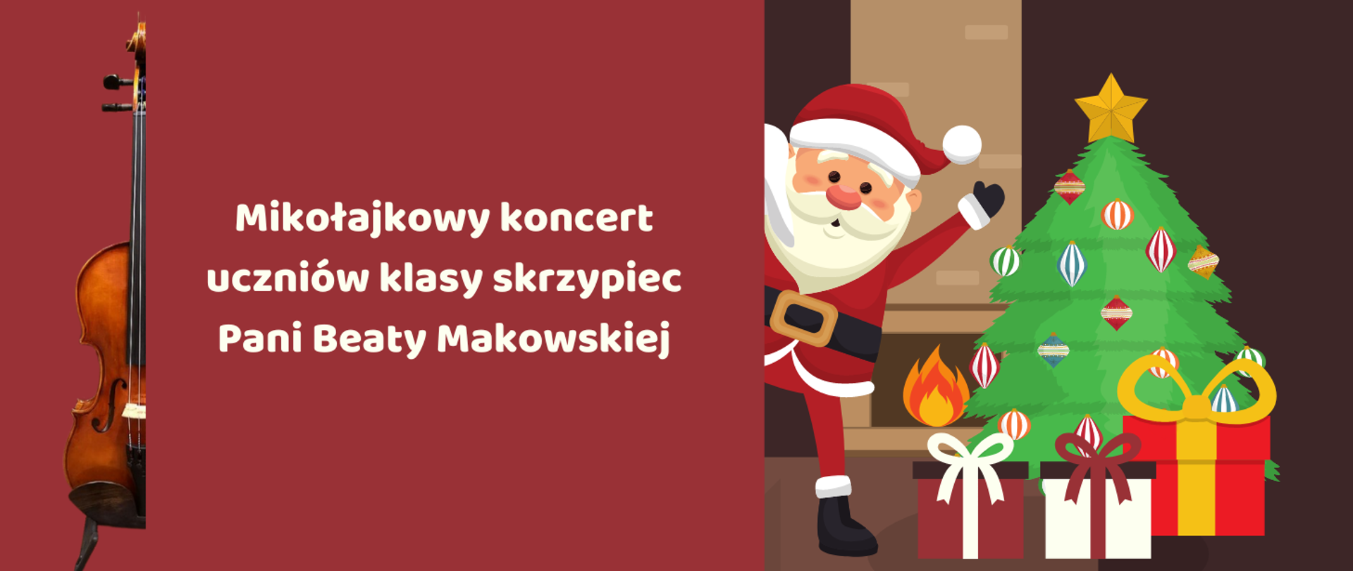 Z lewej strony obrazka połowa skrzypiec, na środku bordowego tła biały napis" Mikołajkowy koncert uczniów klasy skrzypiec Pani Beaty Makowskiej". Po prawej stronie na brązowym tle choinka z bombkami, a pod nią prezenty: czerwony z żółtą kokardą, biały z brązową kokardą i brązowy z białą. Obok macha święty Mikołaj. W tle kominek z ogniem. 