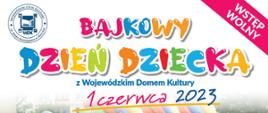 Bajkowy dzień dziecka z Wojewódzkim Domem Kultury. Plakat promujący dzień dziecka 1 czerwca 2023 na którym znajdziemy program wydarzenia. Start godzina 10 w programie m.in spektakl muzyczny, gry, zabawy ,konkursy,animacje, warsztaty rzemieślnicze i malarskie oraz nauka tańców ludowych. Dodatkowe atrakcje sprzęt wojskowy, wóz strażacki, motocykl policyjny i wiele innych. 
