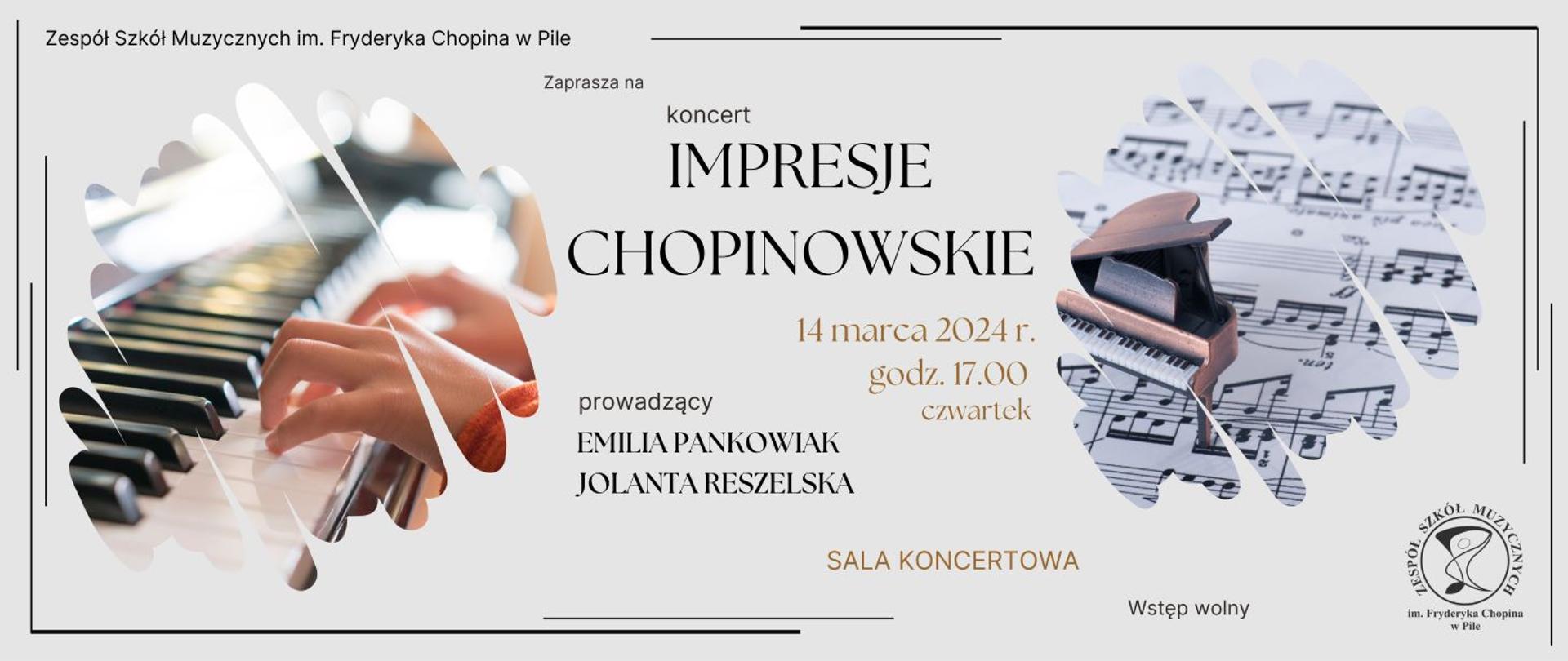 Na szarym tle napis "Zespół Szkół Muzycznych im. Fryderyka Chopina w Pile zaprasza na koncert IMPRESJE CHOPINOWSKIE 14 marca 2024 r. godz. 17.00 czwartek prowadzący Emilia Pankowiak Jolanta Reszelska sala koncertowa wstęp wolny". Po lewej stronie w roztartym oknie dłonie na klawiaturze fortepianu, po prawej na partyturze stojący, miniaturowy fortepian. W prawym dolnym rogu logo Szkoły.