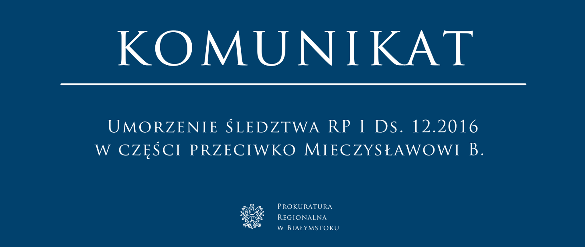 Komunikat: Umorzenie śledztwa RP I Ds. 12.2016 w części przeciwko Mieczysławowi B. Prokuratura Regionalna w Białymstoku.