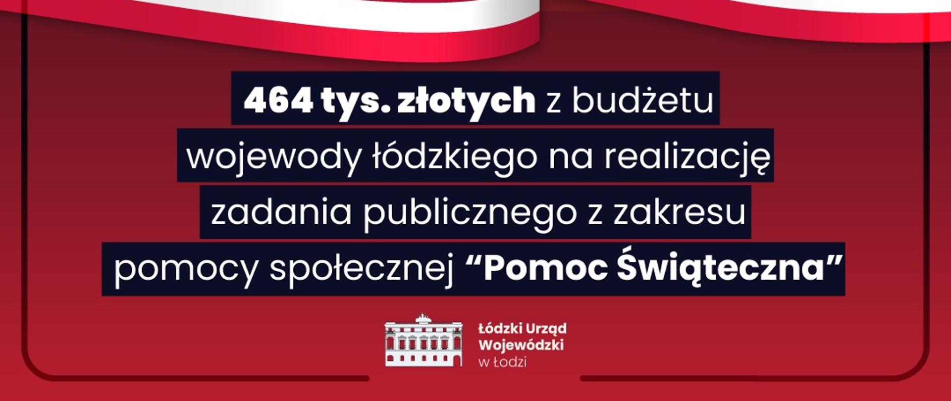 Grafika rząd dla łódzkiego: 464 tys. zł z budżetu wojewody łódzkiego
na realizację zadania publicznego z zakresu
pomocy społecznej "Pomoc Świąteczna"
