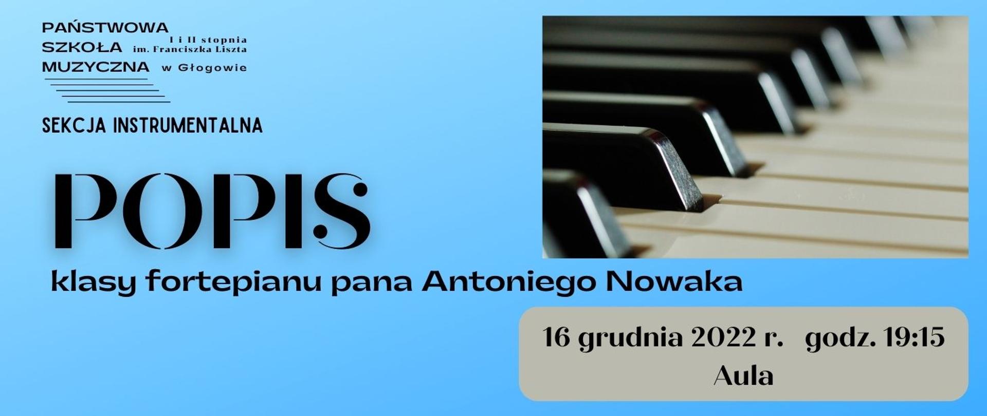 Tło grafiki w kolorze niebieskim. W lewym górnym rogu czarne logo - pełna nazwa szkoły z pięciolinią, poniżej napis: "SEKCJA INSTRUMANTALNA". Poniżej czarny napis, wyrównany do lewej strony, dużą czcionką "POPIS", w kolejnej linii napis "klasy fortepianu pana Antoniego Nowaka". Z prawej strony obrazu w górnej części prostokątne zdjęcie - zbliżenie klawiatury fortepianowej. W dolnej części na tle jasnoszarego prostokąta z zaokrąglonymi rogami, czarny napis: "16 grudnia 2022 r. godz. 19:15 Aula"