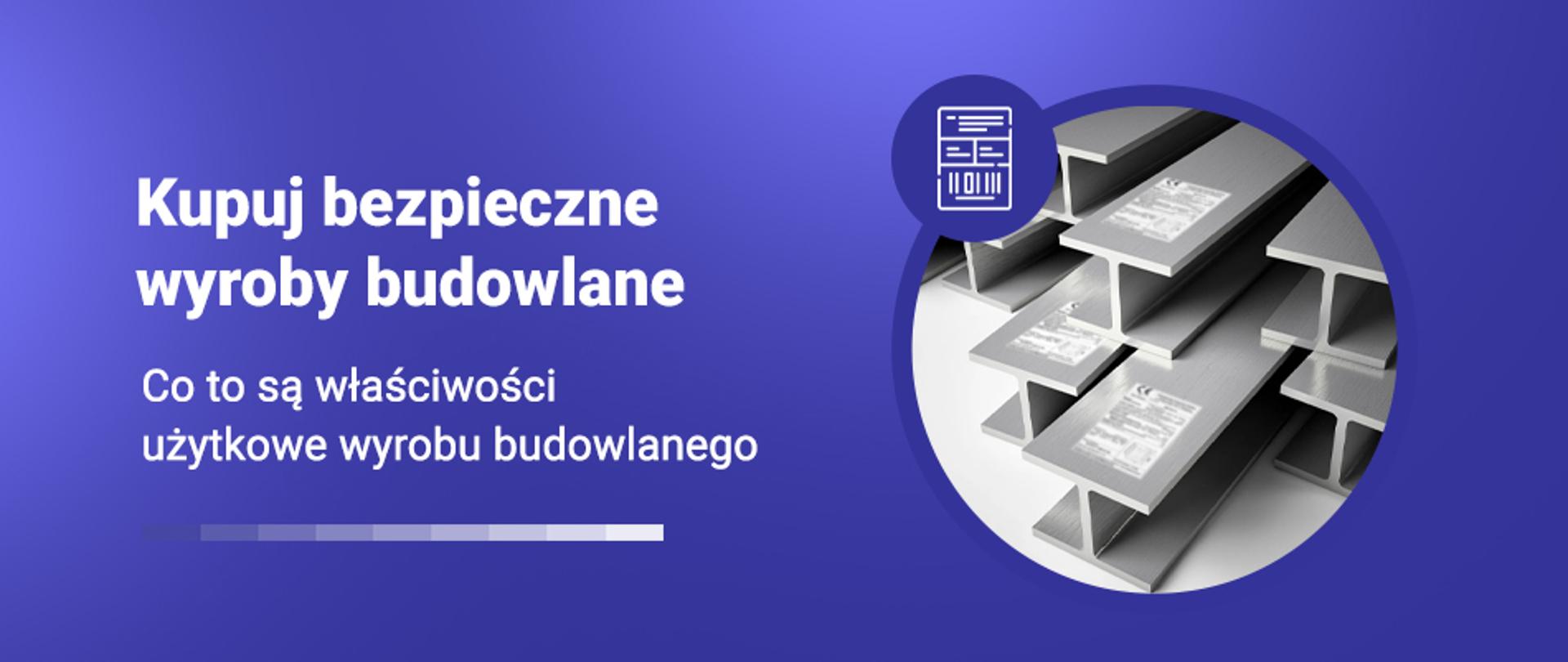 Grafika z napisem Kupuj bezpieczne wyroby budowlane i zdjęciem stalowych belek z etykietami. Podtytuł: Co to są właściwości użytkowe wyrobu budowlanego.