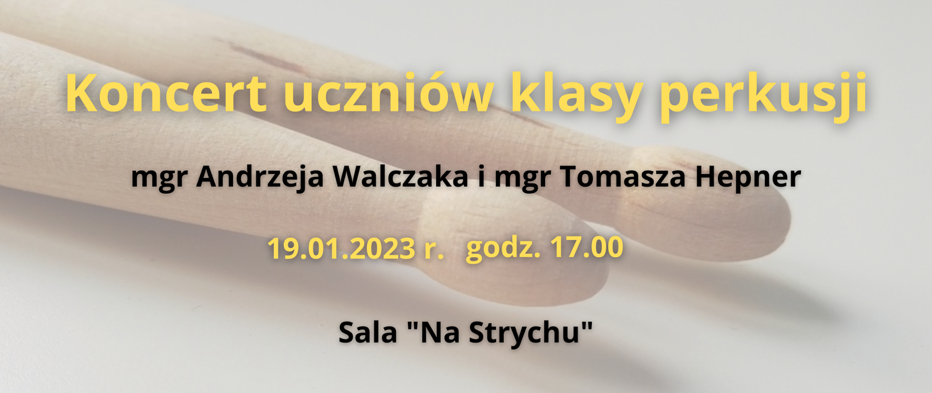 Plakat w kolorze szarym, w tle na środku zamazane zdjęcie główek pałek perkusyjnych. Od góry, na środku żółty napis: "Koncert uczniów klasy perkusji", poniżej napis w kolorze czarnym z nazwiskami nauczycieli klasy perkusji, pod nim napis w kolorze żółtym z informacjami z datą i godziną koncertu, poniżej napis w kolorze czarnym "Sala Na Styrychu". Na samym dole logo PSM I i II st. w Szczecinku