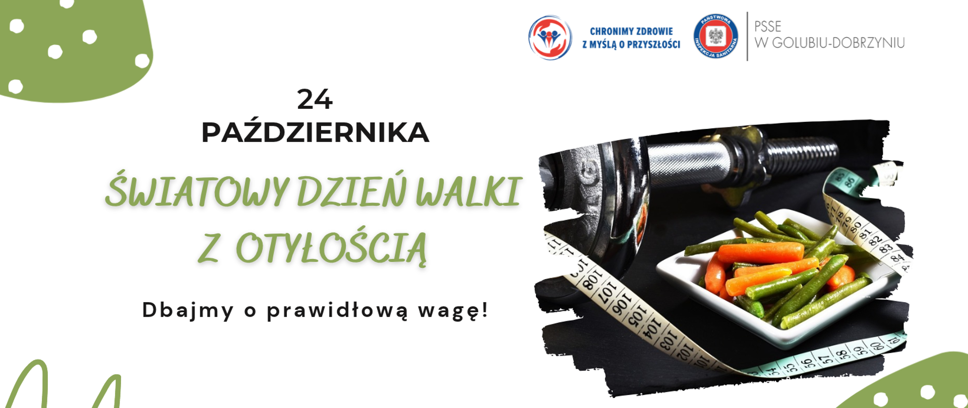 Na białym tle po lewej stronie napis: "24 października Światowy Dzień Walki z Otyłością. Dbajmy o prawidłową wagę!". Po prawej stronie ilustracja sztangi, miary krawieckiej i talerzyka z fasolką szparagową i marchewką, a powyżej logo Powiatowej Stacji Sanitarno-Epidemiologicznej w Golubiu-Dobrzyniu oraz hasło: "Chronimy zdrowie z myślą o przyszłości".