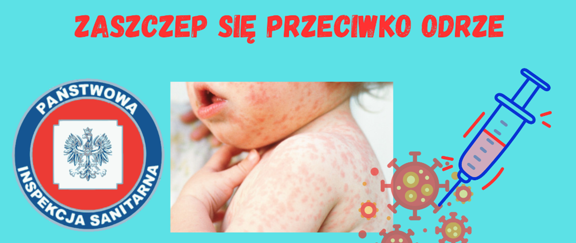 Napis: Zaszczep się przeciwko odrze
Fot.: po lewej: logo Państwowej Inspekcji Sanitarnej, na środku: zdjęcie dziecka z wysypką, po prawej: szczepionka oraz grafika przedstawiająca wirusy