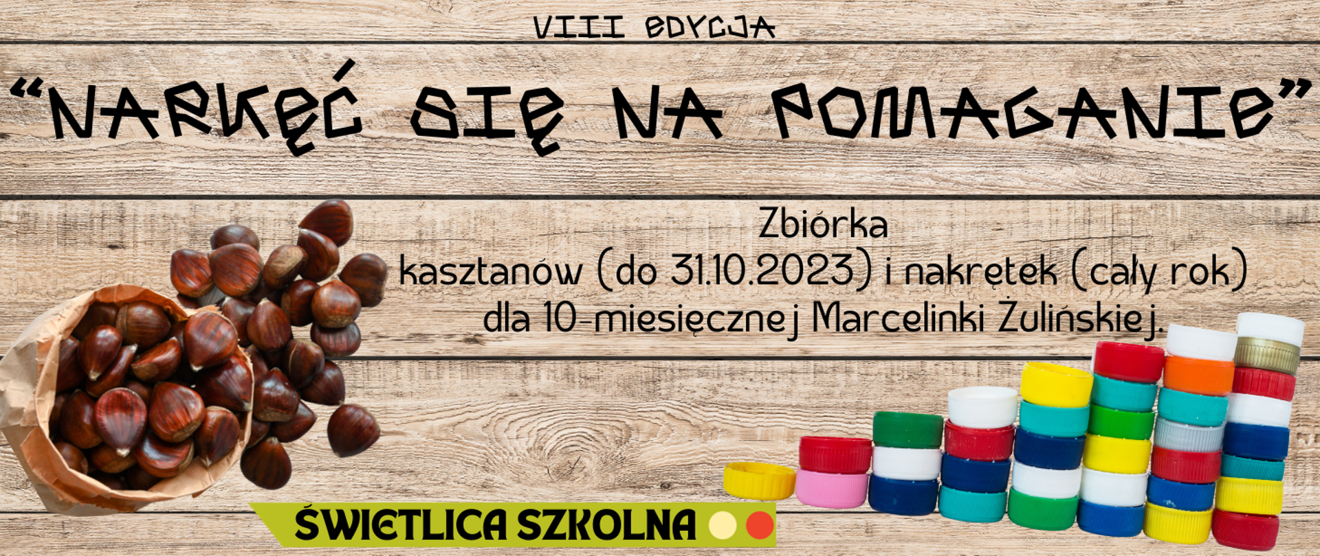 Plakat inicjatywy organizowanej przez świetlicę szkolną "Nakręć się na pomaganie". Na tle z imitującym deski po lewej stronie kasztany, po prawej plastikowe nakrętki. Na środku informacja o zbiórce - zbiórka kasztanów do końca października 2023r., nakrętek od butelek cały rok. 