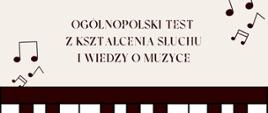 Grafika przedstawia baner informacyjny w jasnej kolorystyce. Na górze widnieje napis „Ogólnopolski test z kształcenia słuchu i wiedzy o muzyce”. W tle znajdują się dekoracyjne symbole nut muzycznych. Dolna część grafiki przedstawia stylizowaną klawiaturę fortepianu w kontrastowych kolorach.