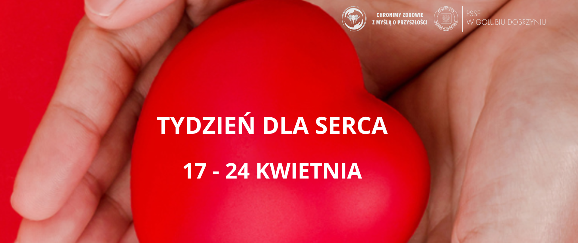 Na tle obrazującym dłonie trzymające czerwone serce widnieje biały napis: "TYDZIEŃ DLA SERCA 17-24 KWIETNIA" oraz logo PSSE w Golubiu-Dobrzyniu wraz z symbolem Państwowej Inspekcji Sanitarnej i hasłem: "Chronimy zdrowie z myślą o przyszłości".