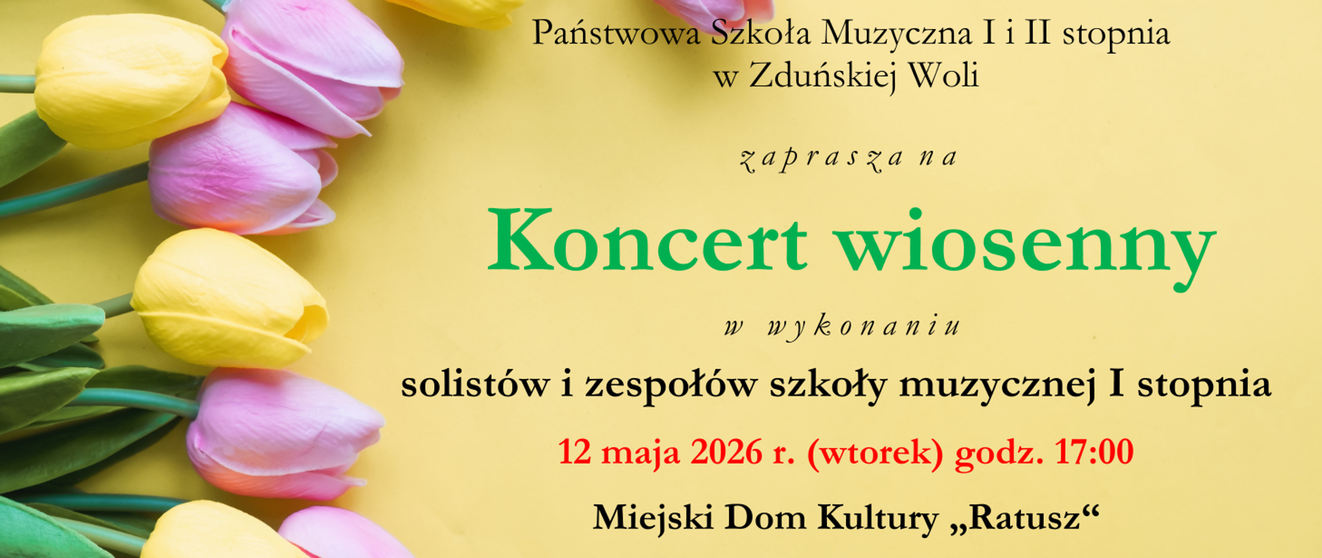 na żółtym tle od lewej różowe i żółte tulipany, a obok napis Państwowa Szkoła Muzyczna I i II stopnia w Zduńskiej Woli zaprasza na Koncert wiosenny w wykonaniu solistów i zespołów szkoły muzycznej I stopnia 12 maja 2026 r. godz. 17:00 Miejski Dom Kultury Ratusz