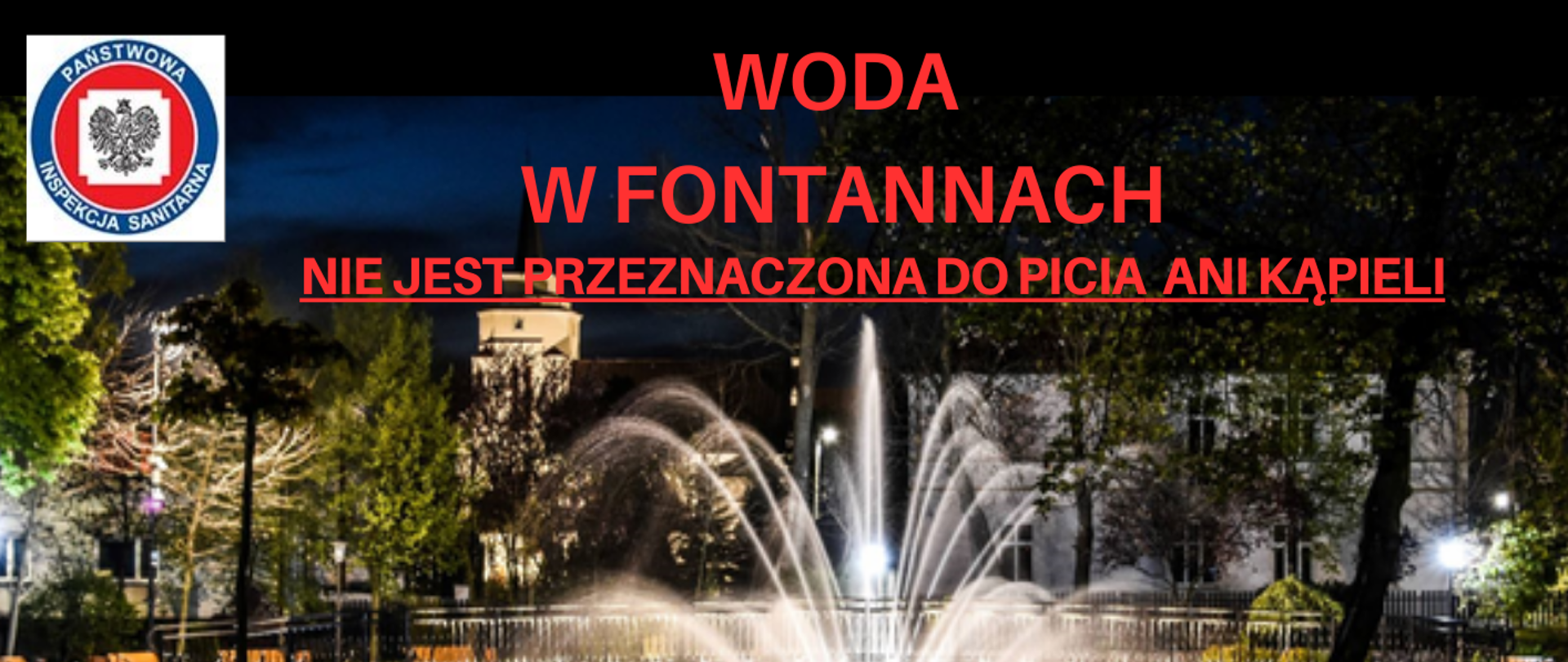 Ulotka Państwowego Powiatowego Inspektora Sanitarnego we Włocławku.
Tytuł ulotki to: Woda w fontannach nie jest przeznaczona do picia ani kąpieli.
W tle ulotki znajduje się zdjęcie fontanny miejskiej w miejscowości Kowal.
Zdjęcie fontanny pochodzi z zasobów Gminy Miasto Kowal.
Pod zdjęciem fontanny znajdują się grafiki wraz z informacjami.
Pierwsza grafika to trzy czerwone strzałki ułożone w okręgu.
Obok tej grafiki znajduję się tekst: Woda w fontannach krąży w obiegu zamkniętym!
Druga grafika to trzy kolorowe drobnoustroje.
Obok tej grafiki znajduję się tekst: Tego rodzaju urządzenia wytwarzające aerozol wodny niosą ryzyko występowania i namnażania wewnątrz instalacji różnorodnych drobnoustrojów, a w szczególności bakterii z rodzaju Legionella.
Trzecia grafika przedstawia niebieską skreśloną kolbę laboratoryjną.
Obok tej grafiki znajduję się tekst: Woda z atrakcji wodnych nie podlega kontroli!
Czwarta grafika przedstawia drapiącą się postać z wysypką.
Obok tej grafiki znajduję się tekst: Woda z fontanny może powodować: schorzenia dróg oddechowych, zapalenie spojówek, zakażenie gronkowcem, paciorkowcami, reakcje alergiczne na skórze w postaci wysypki, infekcje dróg moczowych, grzybice skóry.
