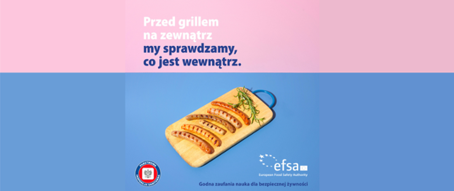 Na górze obrazu widoczny jest napis: Przed grillem na zewnątrz my sprawdzamy, co jest w wewnątrz. Poniżej znajduje się deska, na której znajdują się kiełbaski. Na samym dole widoczne jest logo Państwowej Inspekcji Sanitarnej oraz Europejskiego Urzędu ds. Bezpieczeństwa Żywności. Tło jest różowo - niebieskie.