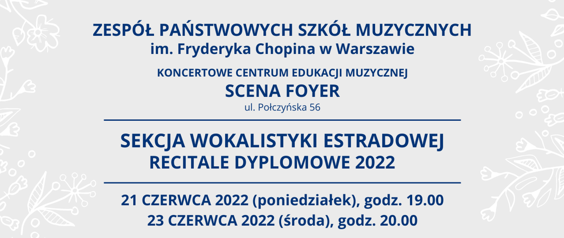 Grafika, szare tło z napisem "Zespół Państwowych Szkół Muzycznych im. Fryderyka Chopina w Warszawie, KONCERTOWE CENTRUM EDUKACJI MUZYCZNEJ, SCENA FOYER, ul. Połczyńska 56, Sekcja Wokalistyki Estradowej - Recitale Dyplomowe 2022, 21 i 23 czerwca 2022