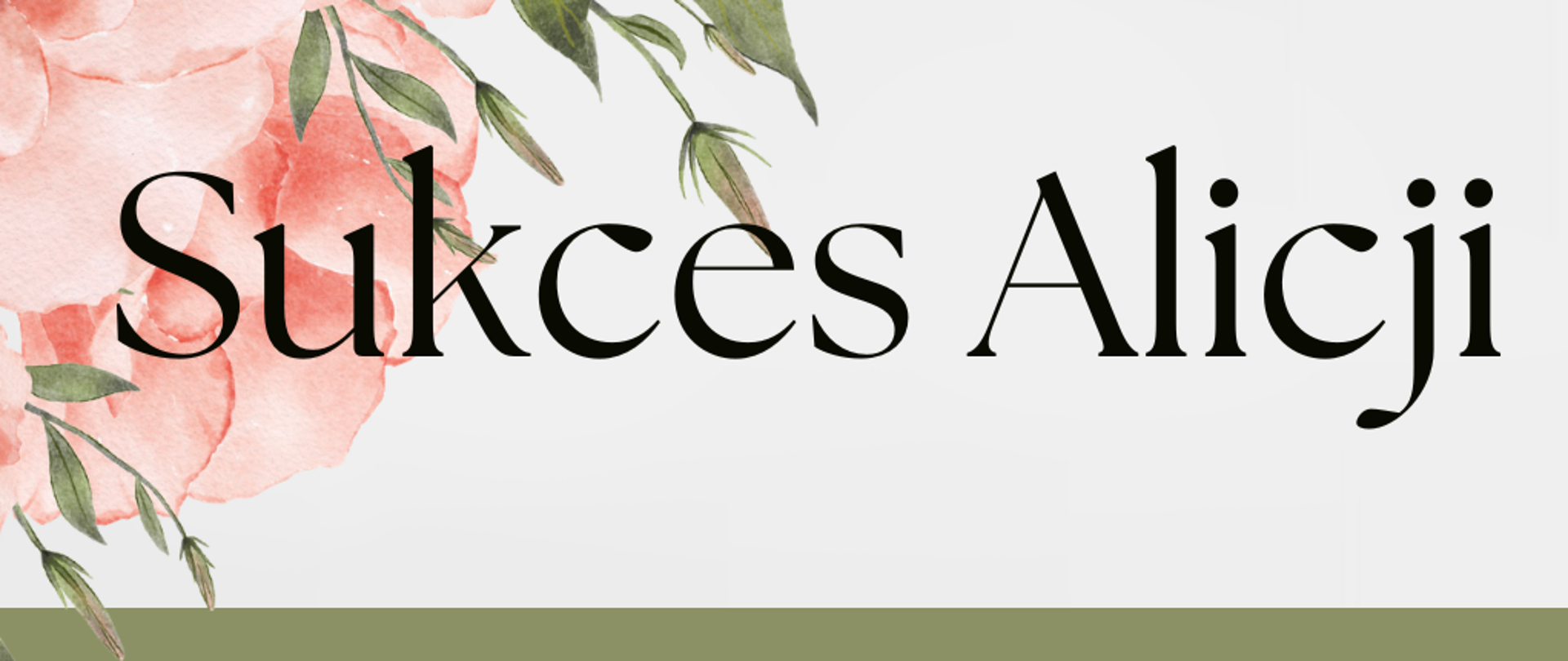Zdjęcie zawiera napis ciemnozieloną czcionką na białym tle ozdobionym u góry gałązkami i fragmentem różowej róży - sukces Alicji
